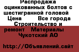 Распродажа оцинкованных болтов с шестигранной головой. › Цена ­ 70 - Все города Строительство и ремонт » Материалы   . Чукотский АО